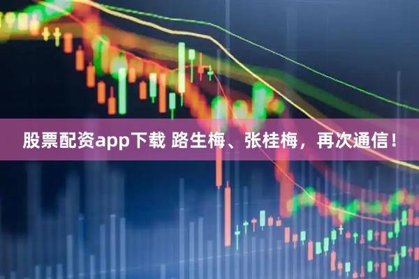 股票配资app下载 路生梅、张桂梅，再次通信！