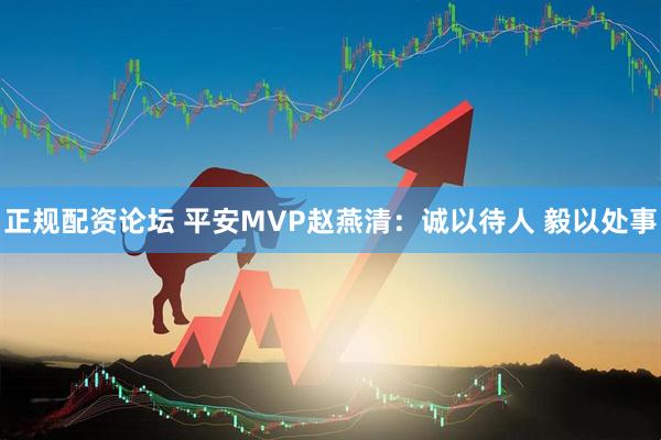 正规配资论坛 平安MVP赵燕清：诚以待人 毅以处事