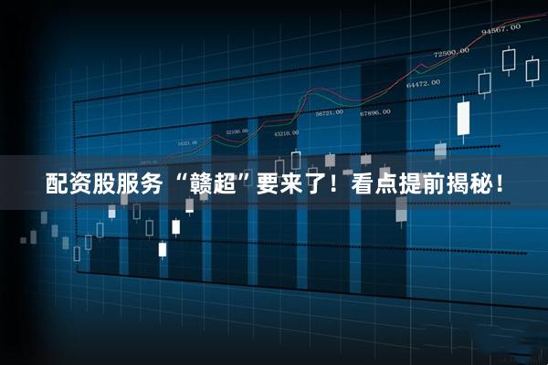 配资股服务 “赣超”要来了！看点提前揭秘！