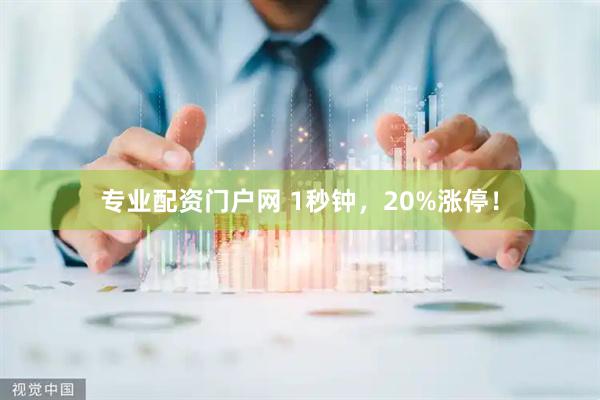 专业配资门户网 1秒钟，20%涨停！
