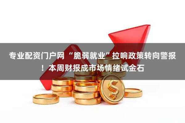 专业配资门户网 “脆弱就业”拉响政策转向警报！本周财报成市场情绪试金石