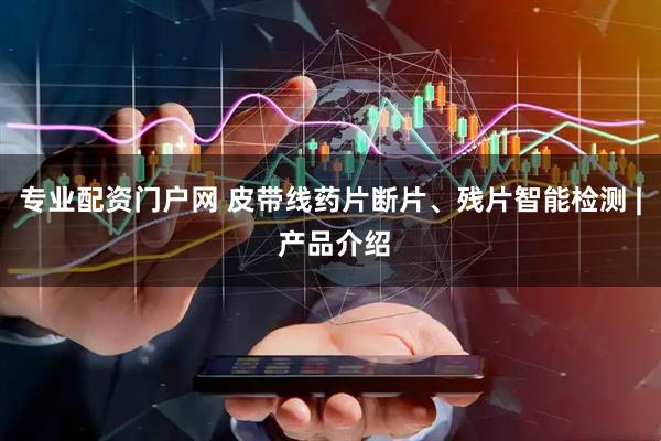 专业配资门户网 皮带线药片断片、残片智能检测 | 产品介绍